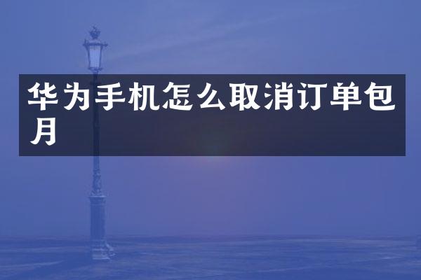 华为手机怎么取消订单包月