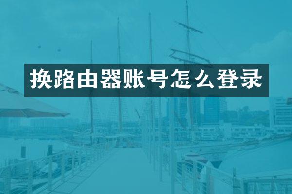 换路由器账号怎么登录