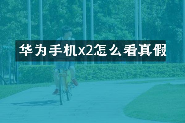 华为手机x2怎么看真假