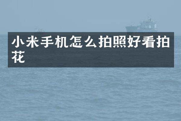 小米手机怎么拍照好看拍花