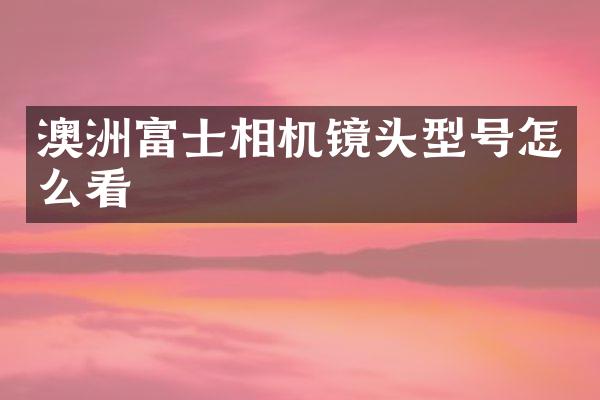 澳洲富士相机镜头型号怎么看