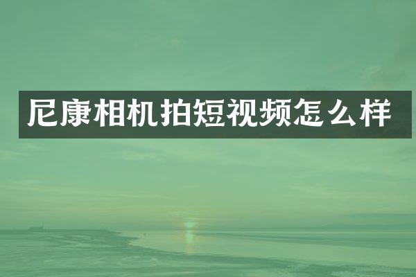 尼康相机拍短视频怎么样