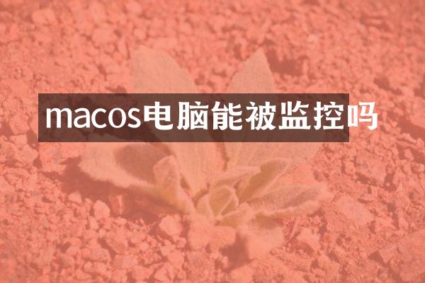 macos电脑能被监控吗
