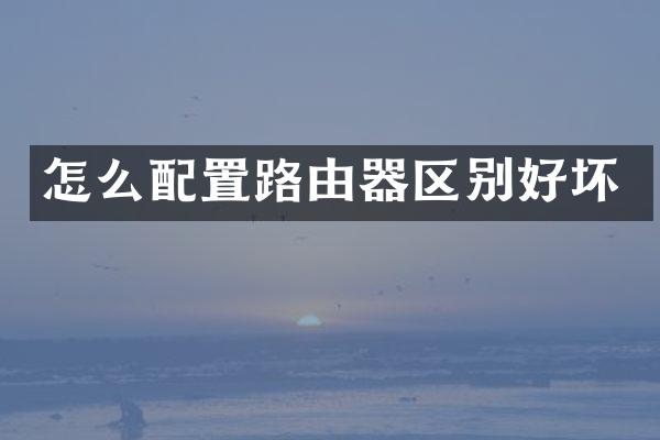 怎么配置路由器区别好坏