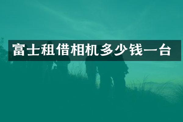 富士租借相机多少钱一台