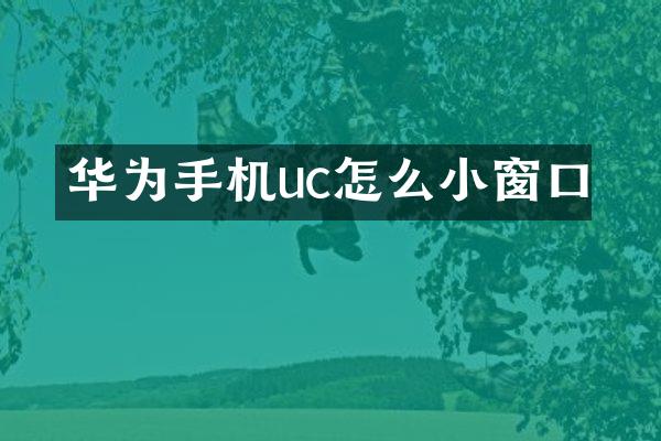 华为手机uc怎么小窗口