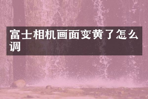 富士相机画面变黄了怎么调