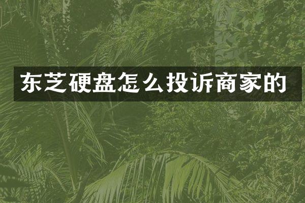 东芝硬盘怎么投诉商家的