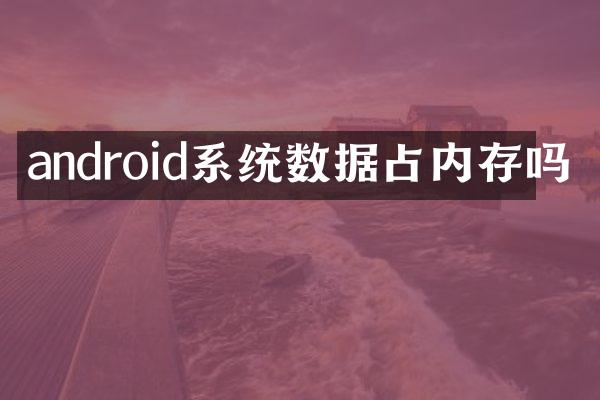 android系统数据占内存吗