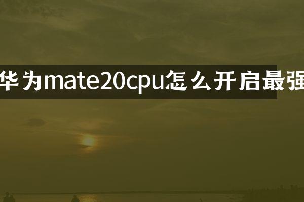 华为mate20cpu怎么开启最强