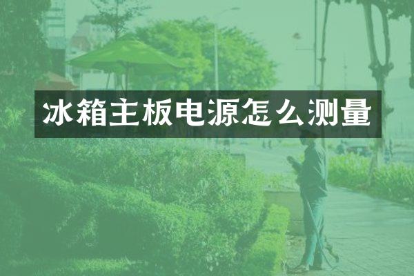 冰箱主板电源怎么测量