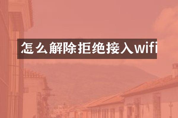 怎么解除拒绝接入wifi