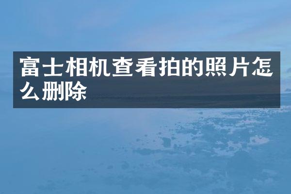富士相机查看拍的照片怎么删除