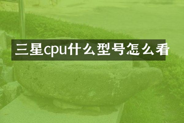 三星cpu什么型号怎么看