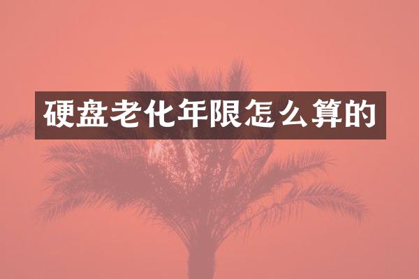 硬盘老化年限怎么算的