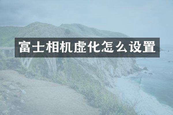 富士相机虚化怎么设置