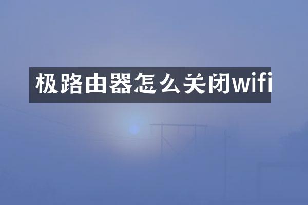 极路由器怎么关闭wifi