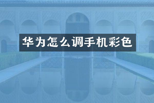 华为怎么调手机彩色