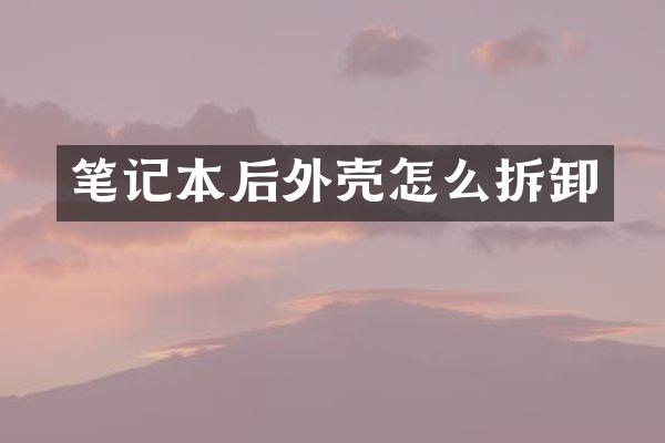 笔记本后外壳怎么拆卸