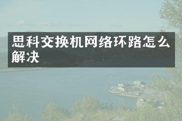 思科交换机网络环路怎么解决
