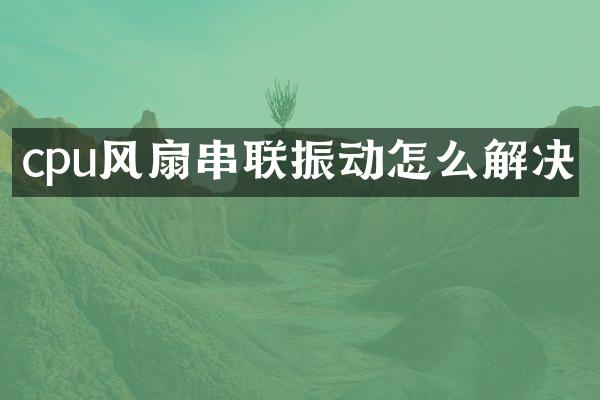 cpu风扇串联振动怎么解决