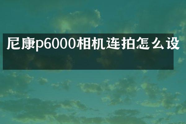 尼康p6000相机连拍怎么设置