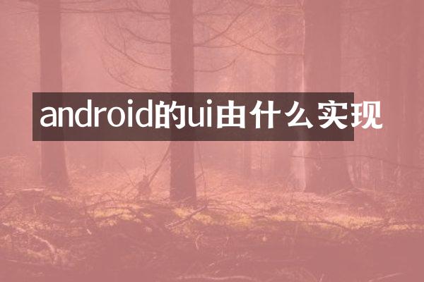 android的ui由什么实现
