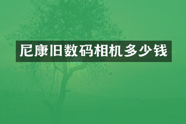 尼康旧数码相机多少钱