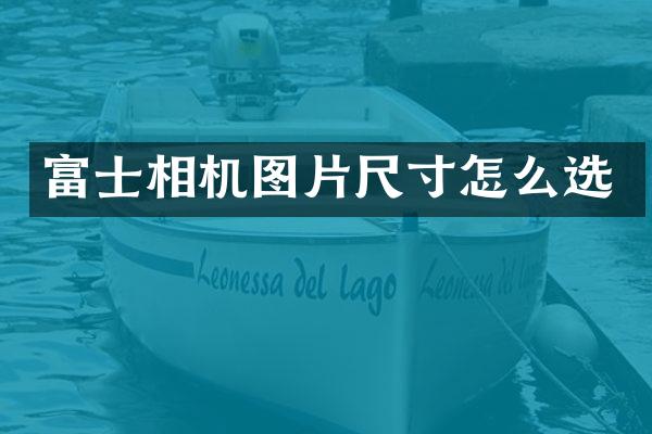 富士相机图片尺寸怎么选