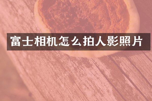 富士相机怎么拍人影照片