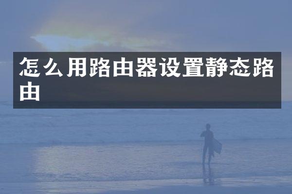 怎么用路由器设置静态路由