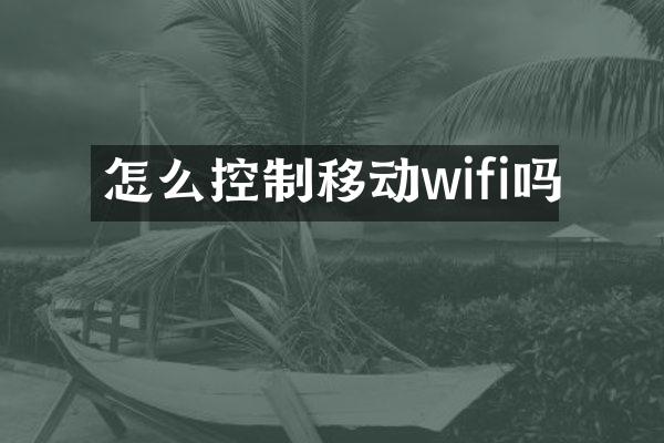 怎么控制移动wifi吗