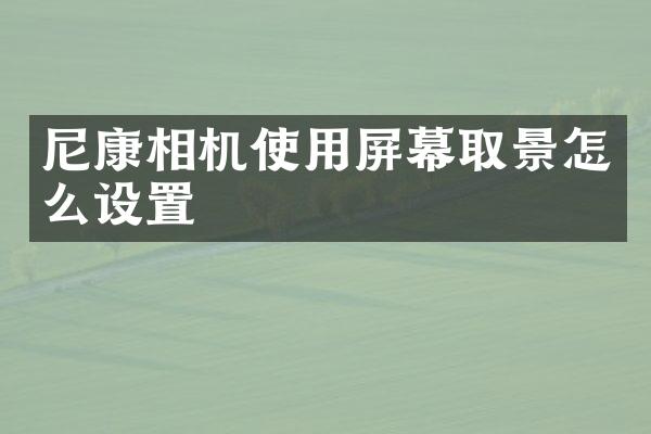 尼康相机使用屏幕取景怎么设置