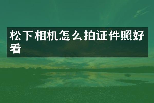 相机怎么拍证件照好看