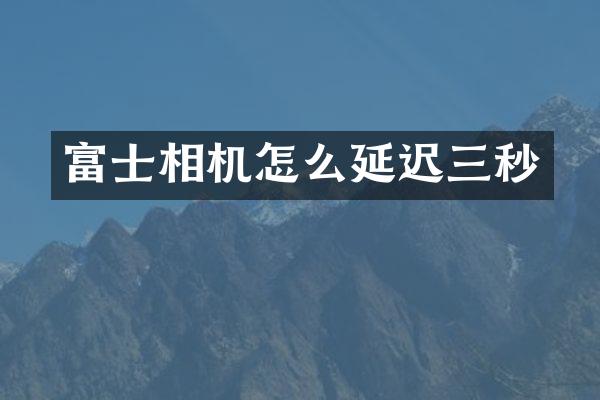 富士相机怎么延迟三秒