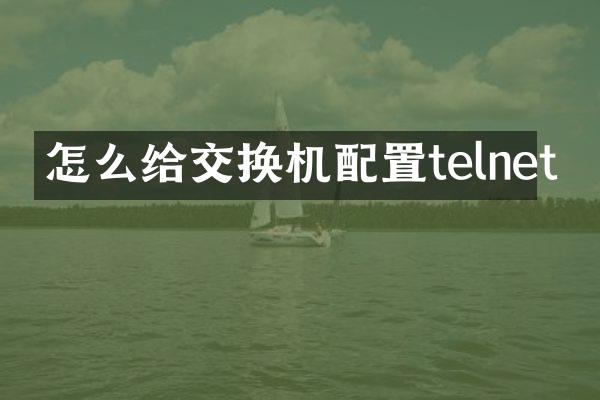 怎么给交换机配置telnet