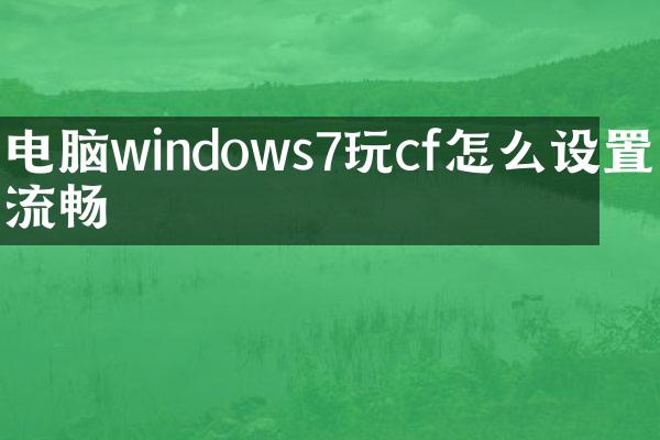 电脑windows7玩cf怎么设置最流畅