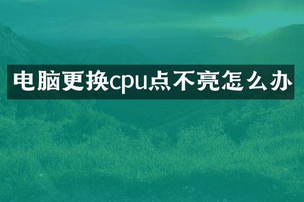 电脑更换cpu点不亮怎么办