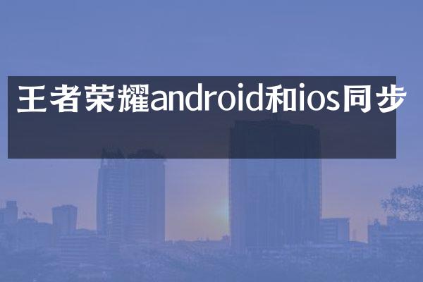 王者荣耀android和ios同步吗