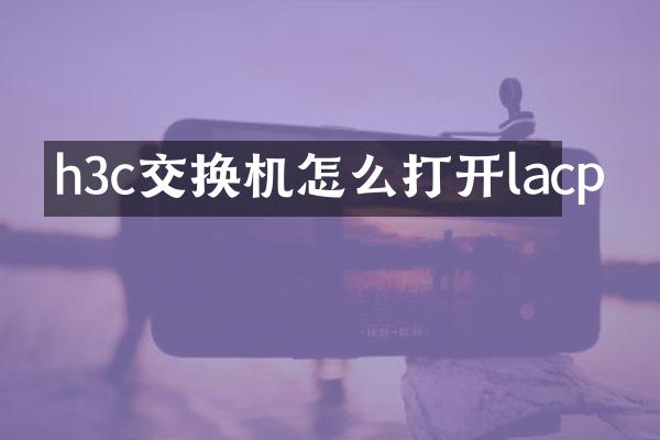 h3c交换机怎么打开lacp