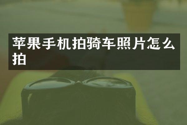 苹果手机拍骑车照片怎么拍