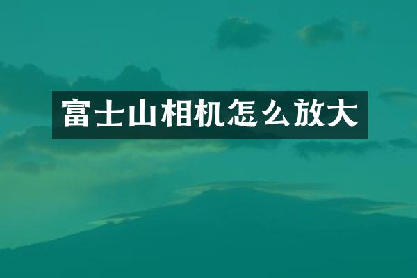 富士山相机怎么放大