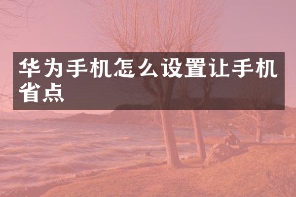 华为手机怎么设置让手机省点