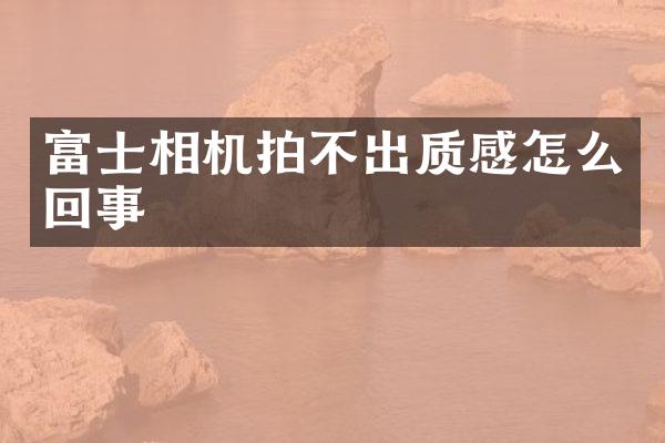 富士相机拍不出质感怎么回事