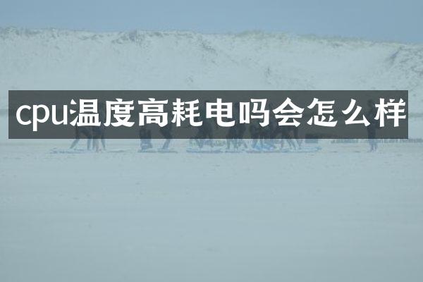 cpu温度高耗电吗会怎么样