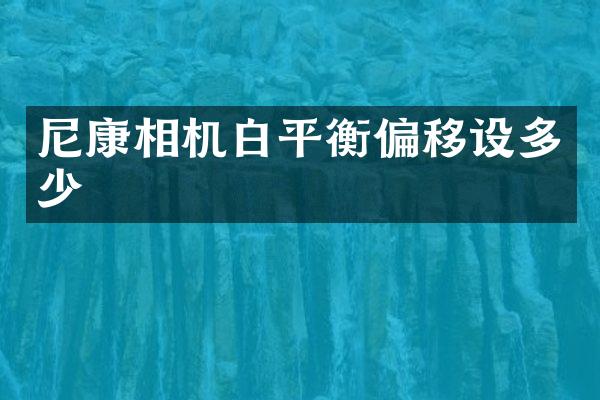 尼康相机白平衡偏移设多少
