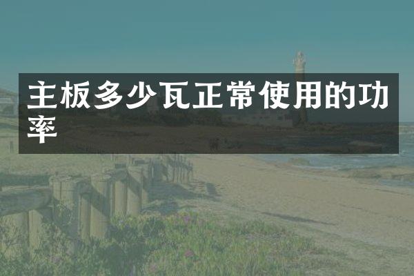 主板多少瓦正常使用的功率