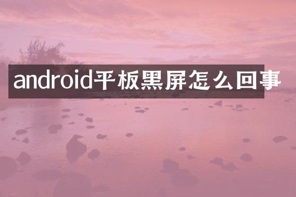 android平板黑屏怎么回事