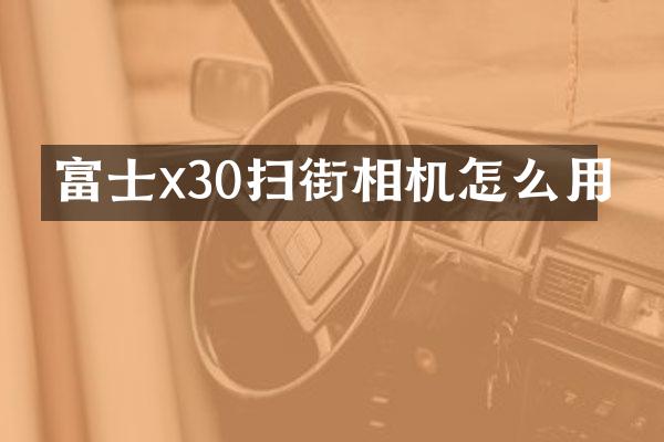 富士x30扫街相机怎么用