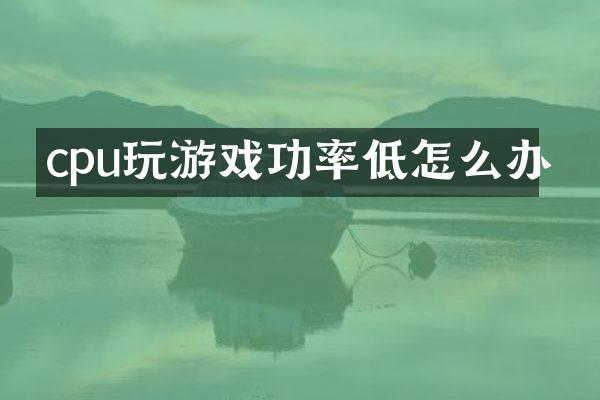 cpu玩游戏功率低怎么办